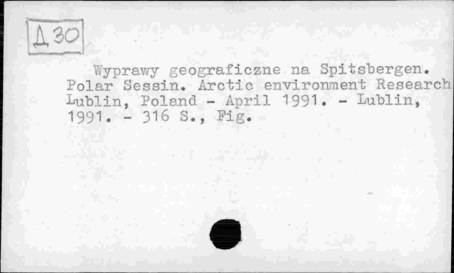 ﻿U ЗО
Wyprawy geograficzne na Spitsbergen.
Polar Sessin. Arctic environment Research Lublin, Poland - April 1991. - Lublin, 1991. - ЗІ6 S., Fig.